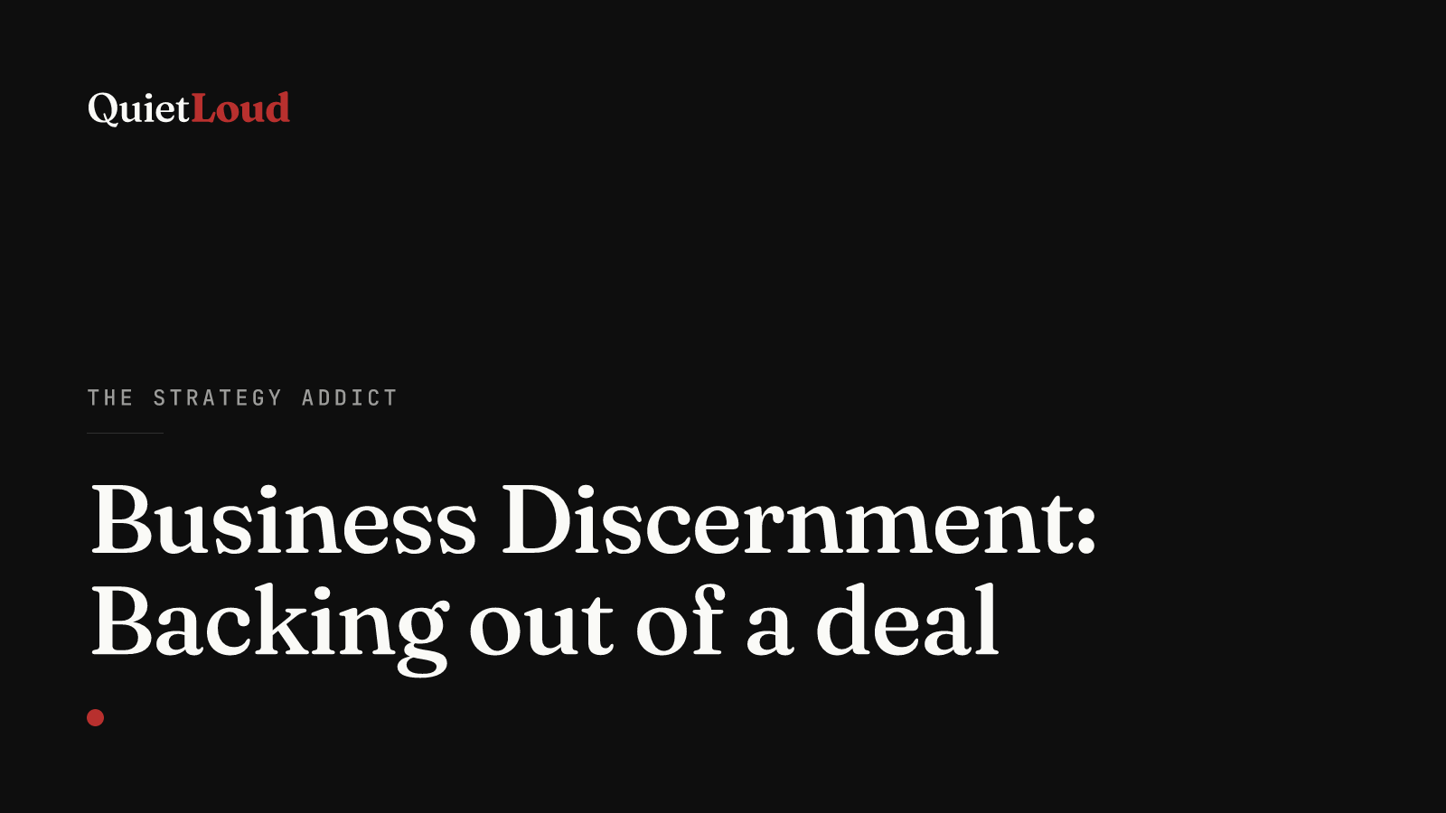 Hero artwork for "Business Discernment: Backing out of a deal", a The Strategy Addict post on QuietLoud Studios Labs. Sweaty hands at the closing table: how to know when walking away from a deal is the right call.