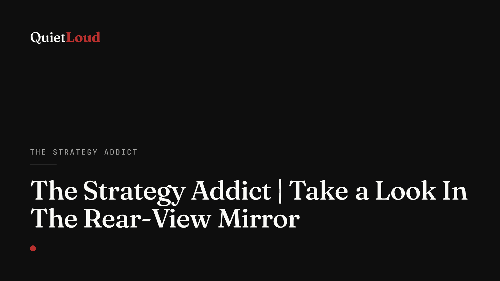 Hero artwork for "The Strategy Addict | Take a Look In The Rear-View Mirror", a The Strategy Addict post on QuietLoud Studios Labs. Looking in the rear-view mirror without driving into a ditch — what the past is for when you're planning.