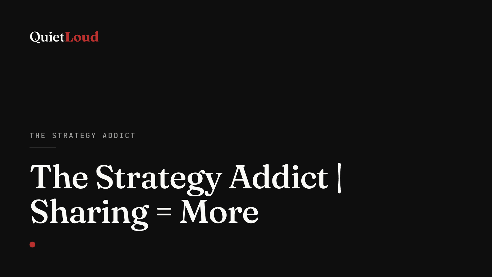Hero artwork for "The Strategy Addict | Sharing = More", a The Strategy Addict post on QuietLoud Studios Labs. Sharing as a value system: how giving away what you know builds the reputation that builds the business.